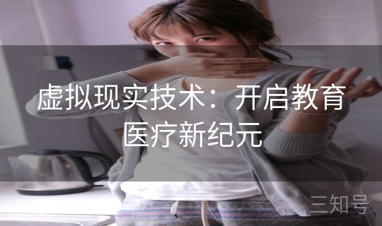 虚拟现实技术：开启教育医疗新纪元