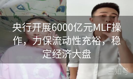 央行开展6000亿元MLF操作，力保流动性充裕，稳定经济大盘