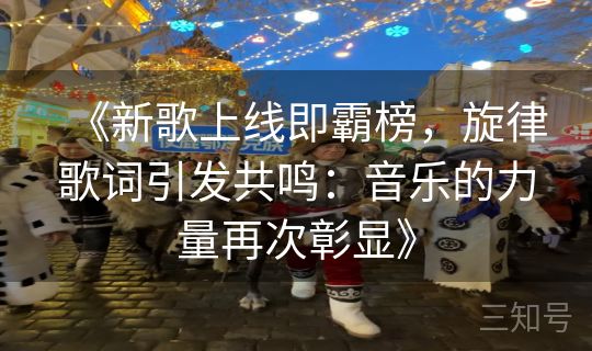 《新歌上线即霸榜，旋律歌词引发共鸣：音乐的力量再次彰显》