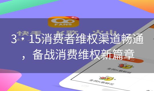 3・15消费者维权渠道畅通，备战消费维权新篇章