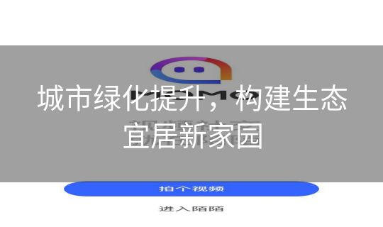 城市绿化提升,构建生态宜居新家园 城市绿化提升,构建生态宜居新家园