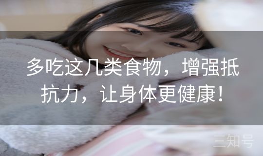 多吃这几类食物，增强抵抗力，让身体更健康！