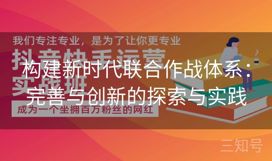 构建新时代联合作战体系：完善与创新的探索与实践