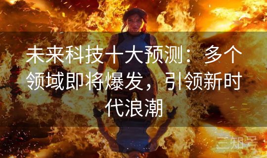 未来科技十大预测：多个领域即将爆发，引领新时代浪潮