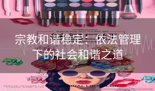 宗教和谐稳定：依法管理下的社会和谐之道