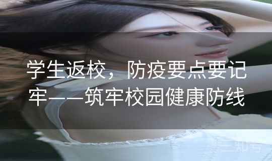 学生返校，防疫要点要记牢——筑牢校园健康防线