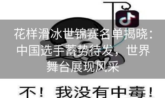 花样滑冰世锦赛名单揭晓：中国选手蓄势待发，世界舞台展现风采