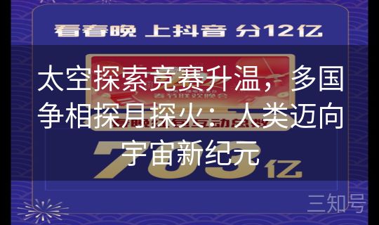 太空探索竞赛升温,多国争相探月探火:人类迈向宇宙新纪元 太空探索竞赛升温,多国争相探月探火:人类迈向宇宙新纪元