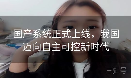 国产系统正式上线，我国迈向自主可控新时代