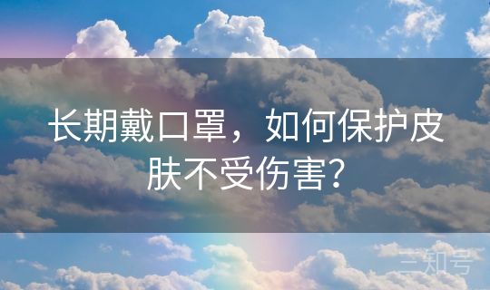 长期戴口罩，如何保护皮肤不受伤害？