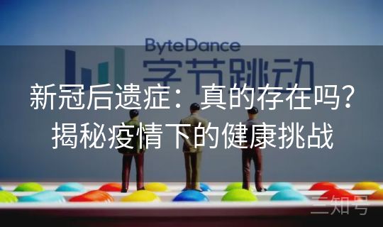 新冠后遗症:真的存在吗?揭秘疫情下的健康挑战 新冠后遗症:真的存在吗?揭秘疫情下的健康挑战