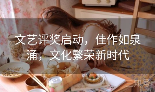 文艺评奖启动，佳作如泉涌，文化繁荣新时代