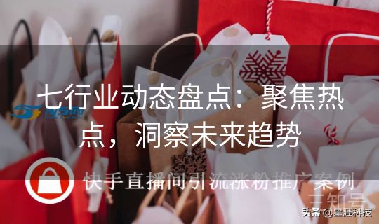 七行业动态盘点：聚焦热点，洞察未来趋势