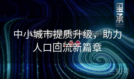 中小城市提质升级,助力人口回流新篇章 中小城市提质升级,助力人口回流新篇章