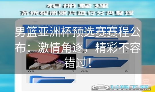 男篮亚洲杯预选赛赛程公布:激情角逐,精彩不容错过! 男篮亚洲杯预选赛赛程公布:激情角逐,精彩不容错过!
