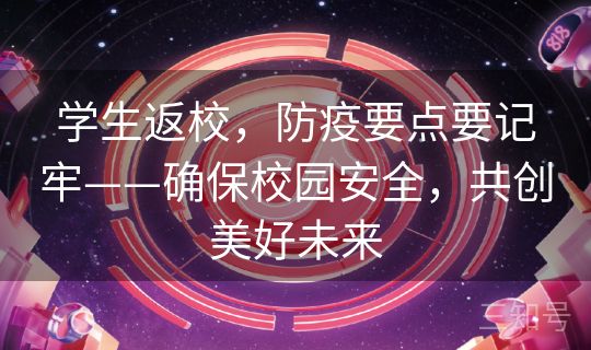 学生返校，防疫要点要记牢——确保校园安全，共创美好未来