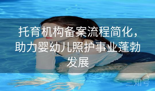 托育机构备案流程简化,助力婴幼儿照护事业蓬勃发展 托育机构备案流程简化,助力婴幼儿照护事业蓬勃发展