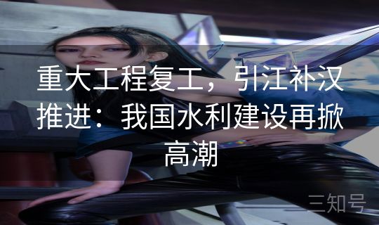 重大工程复工，引江补汉推进：我国水利建设再掀高潮