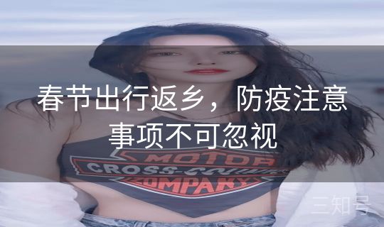 春节出行返乡,防疫注意事项不可忽视 春节出行返乡,防疫注意事项不可忽视