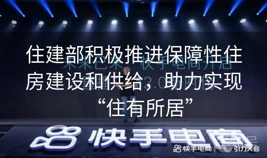 住建部积极推进保障性住房建设和供给，助力实现“住有所居”