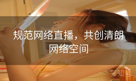 规范网络直播，共创清朗网络空间