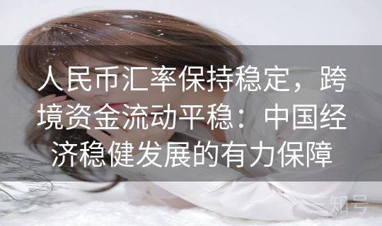 人民币汇率保持稳定，跨境资金流动平稳：中国经济稳健发展的有力保障