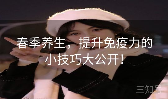 春季养生，提升免疫力的小技巧大公开！