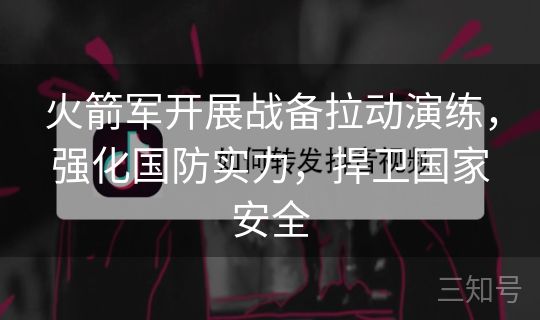 火箭军开展战备拉动演练,强化国防实力,捍卫国家安全 火箭军开展战备拉动演练,强化国防实力,捍卫国家安全