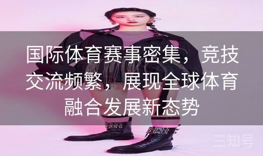 国际体育赛事密集，竞技交流频繁，展现全球体育融合发展新态势