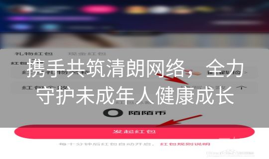 携手共筑清朗网络，全力守护未成年人健康成长
