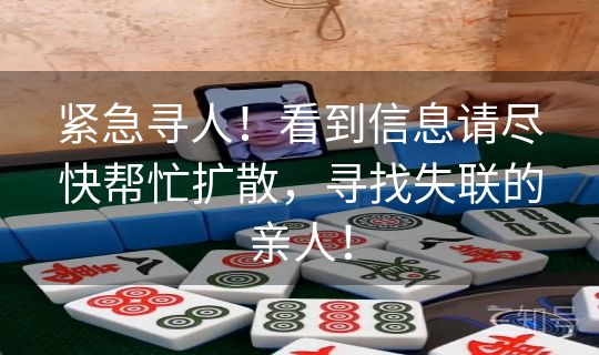 紧急寻人！看到信息请尽快帮忙扩散，寻找失联的亲人！