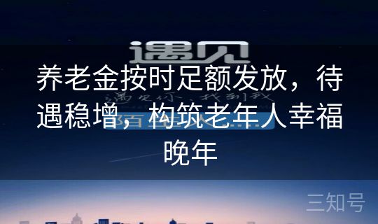养老金按时足额发放,待遇稳增,构筑老年人幸福晚年 养老金按时足额发放,待遇稳增,构筑老年人幸福晚年