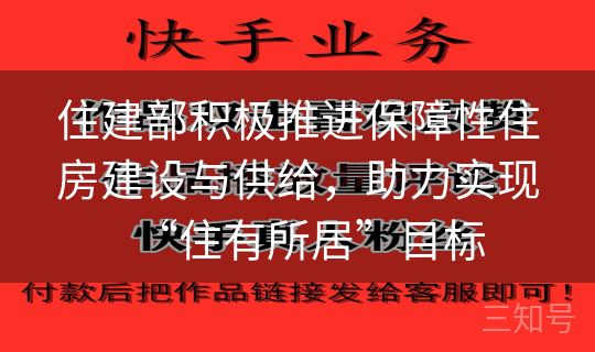 住建部积极推进保障性住房建设与供给，助力实现“住有所居”目标