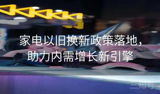 家电以旧换新政策落地，助力内需增长新引擎