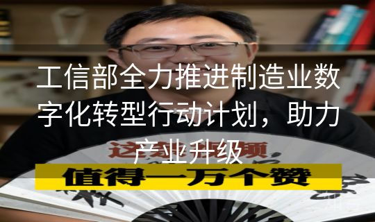 工信部全力推进制造业数字化转型行动计划,助力产业升级 工信部全力推进制造业数字化转型行动计划,助力产业升级