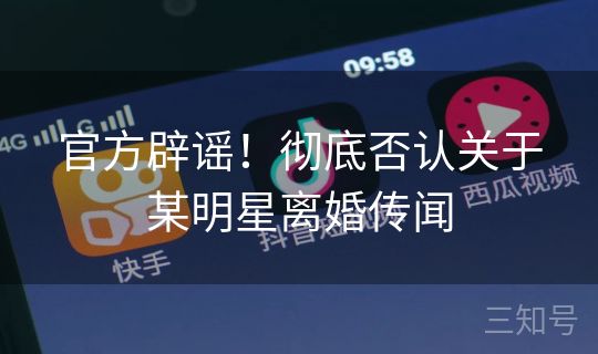官方辟谣！彻底否认关于某明星离婚传闻