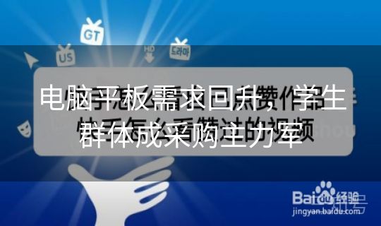 电脑平板需求回升,学生群体成采购主力军 电脑平板需求回升,学生群体成采购主力军