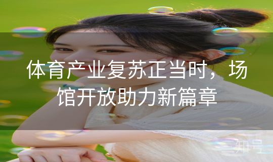 体育产业复苏正当时，场馆开放助力新篇章