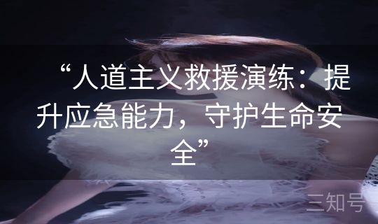 “人道主义救援演练：提升应急能力，守护生命安全”