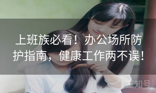 上班族必看！办公场所防护指南，健康工作两不误！