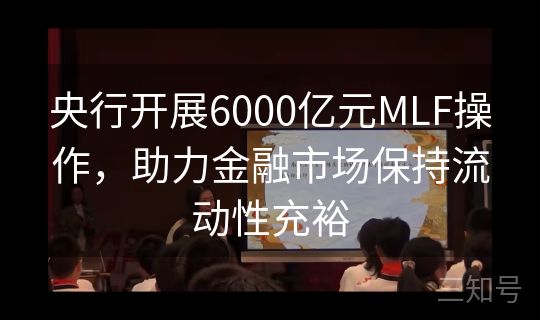 央行开展6000亿元MLF操作，助力金融市场保持流动性充裕