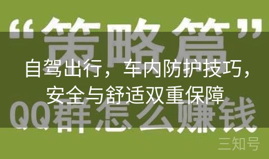 自驾出行,车内防护技巧,安全与舒适双重保障 自驾出行,车内防护技巧,安全与舒适双重保障