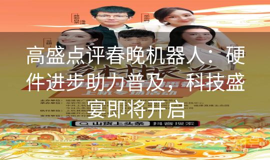 高盛点评春晚机器人:硬件进步助力普及,科技盛宴即将开启 高盛点评春晚机器人:硬件进步助力普及,科技盛宴即将开启