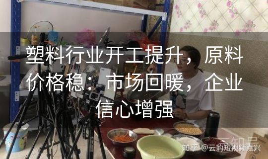 塑料行业开工提升，原料价格稳：市场回暖，企业信心增强
