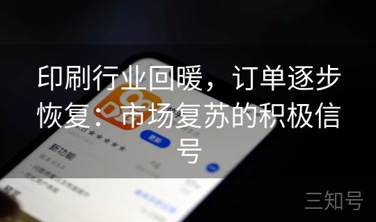印刷行业回暖,订单逐步恢复:市场复苏的积极信号 印刷行业回暖,订单逐步恢复:市场复苏的积极信号