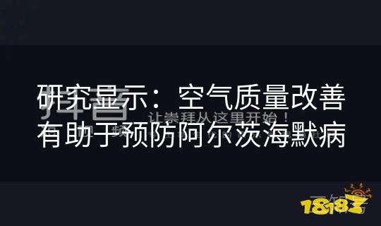 研究显示：空气质量改善有助于预防阿尔茨海默病