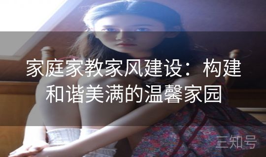 家庭家教家风建设：构建和谐美满的温馨家园
