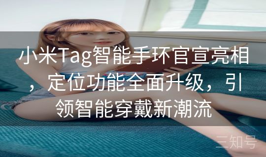 小米Tag智能手环官宣亮相,定位功能全面升级,引领智能穿戴新潮流 小米Tag智能手环官宣亮相,定位功能全面升级,引领智能穿戴新潮流