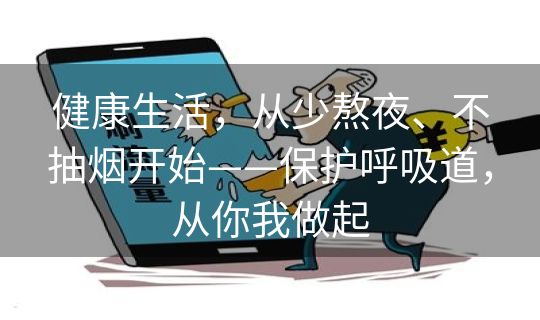 健康生活,从少熬夜、不抽烟开始——保护呼吸道,从你我做起 健康生活,从少熬夜、不抽烟开始——保护呼吸道,从你我做起