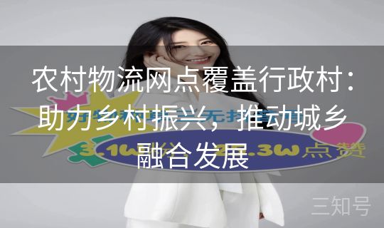 农村物流网点覆盖行政村:助力乡村振兴,推动城乡融合发展 农村物流网点覆盖行政村:助力乡村振兴,推动城乡融合发展